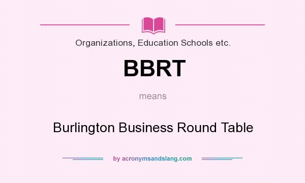 What does BBRT mean? It stands for Burlington Business Round Table