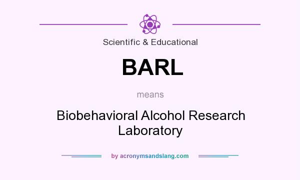 What does BARL mean? It stands for Biobehavioral Alcohol Research Laboratory