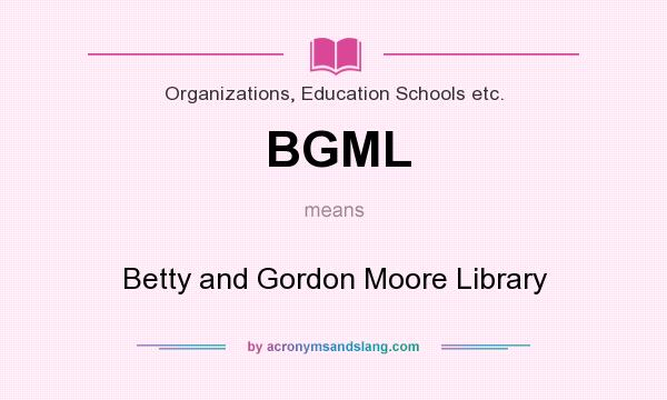 What does BGML mean? It stands for Betty and Gordon Moore Library