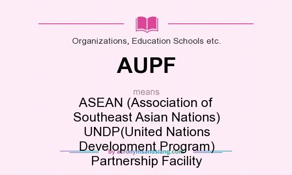 What does AUPF mean? It stands for ASEAN (Association of Southeast Asian Nations) UNDP(United Nations Development Program) Partnership Facility
