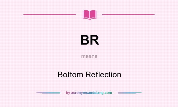 What does BR mean? It stands for Bottom Reflection