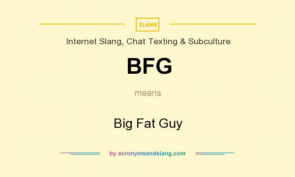 What does BFG mean? It stands for Big Fat Guy