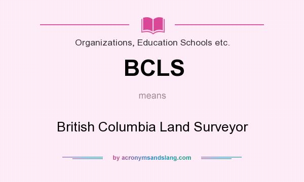 What does BCLS mean? It stands for British Columbia Land Surveyor