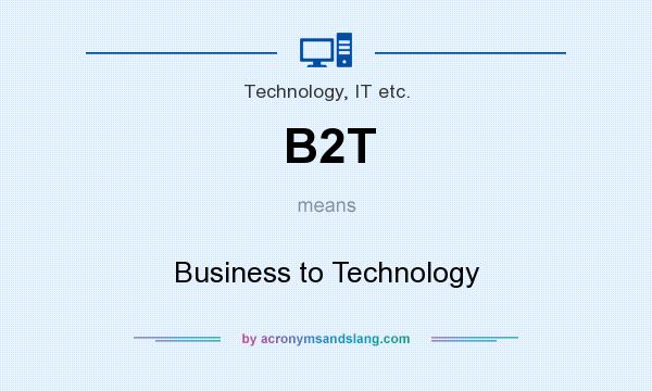 What does B2T mean? It stands for Business to Technology
