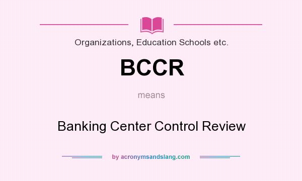 What does BCCR mean? It stands for Banking Center Control Review