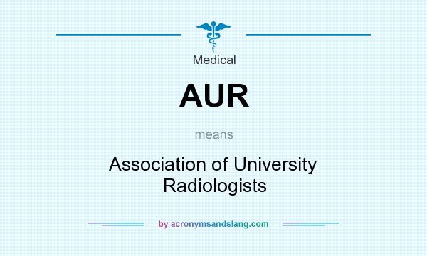 What does AUR mean? It stands for Association of University Radiologists