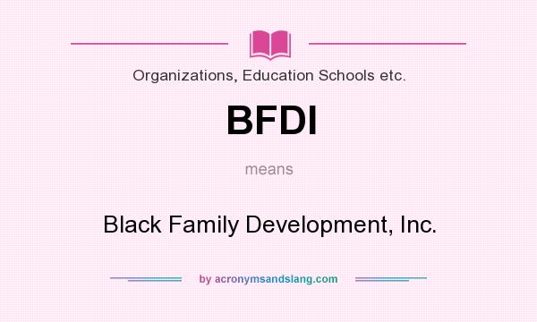 What does BFDI mean? It stands for Black Family Development, Inc.