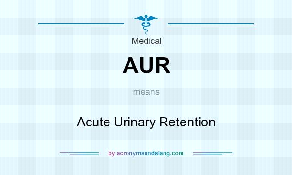 What does AUR mean? It stands for Acute Urinary Retention