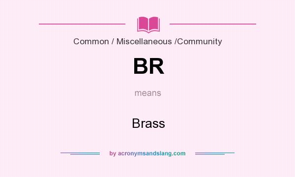 What does BR mean? It stands for Brass