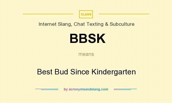 What does BBSK mean? It stands for Best Bud Since Kindergarten