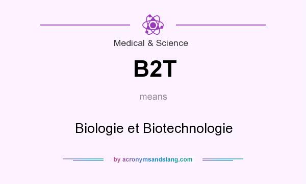 What does B2T mean? It stands for Biologie et Biotechnologie
