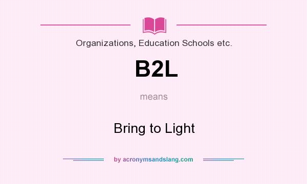 What does B2L mean? It stands for Bring to Light