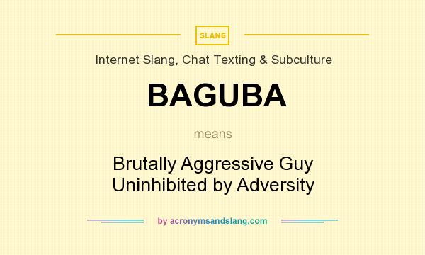 What does BAGUBA mean? It stands for Brutally Aggressive Guy Uninhibited by Adversity