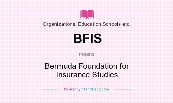 What does BFIS mean? It stands for Bermuda Foundation for Insurance Studies