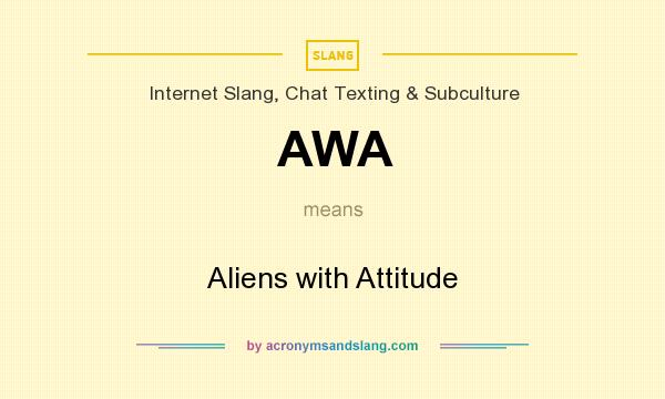 What does AWA mean? It stands for Aliens with Attitude