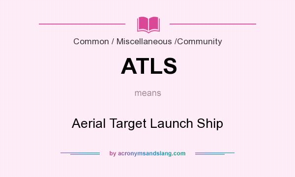 What does ATLS mean? It stands for Aerial Target Launch Ship