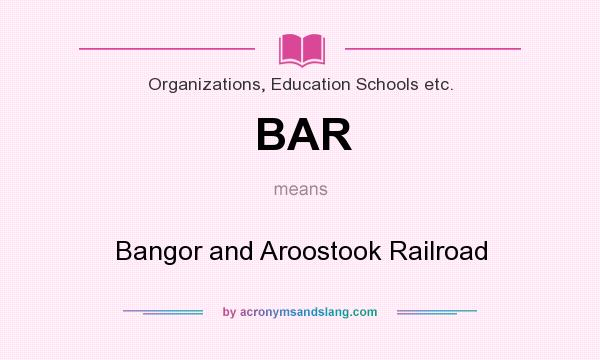 What does BAR mean? It stands for Bangor and Aroostook Railroad