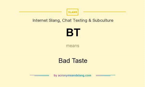 What does BT mean? It stands for Bad Taste
