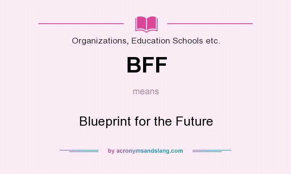 What does BFF mean? It stands for Blueprint for the Future