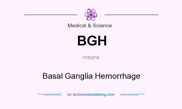 What does BGH mean? It stands for Basal Ganglia Hemorrhage