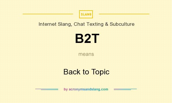 What does B2T mean? It stands for Back to Topic