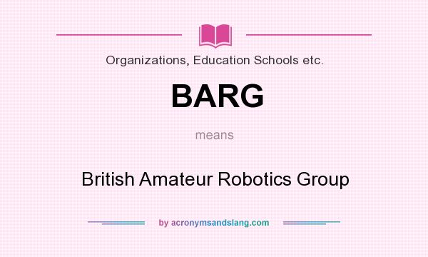 What does BARG mean? It stands for British Amateur Robotics Group