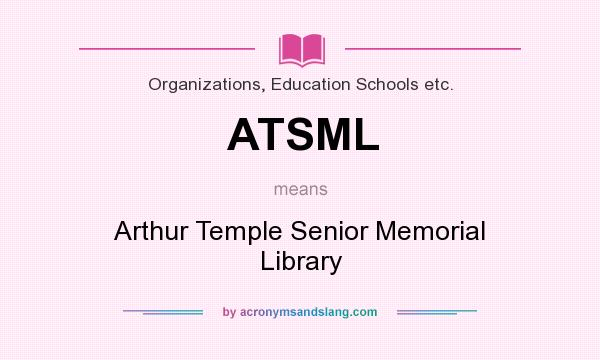 What does ATSML mean? It stands for Arthur Temple Senior Memorial Library
