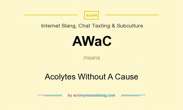 What does AWaC mean? It stands for Acolytes Without A Cause