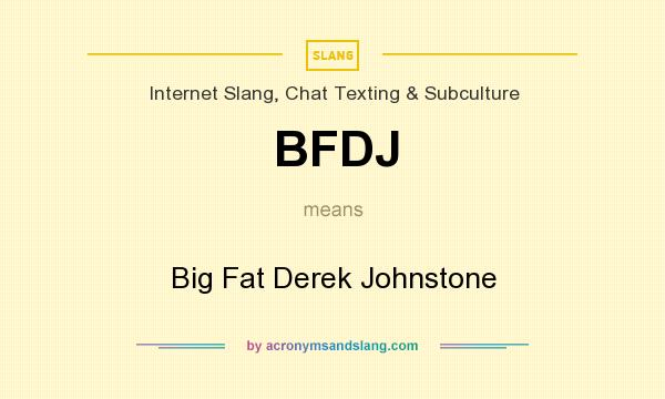What does BFDJ mean? It stands for Big Fat Derek Johnstone
