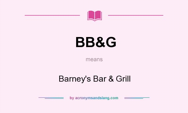 What does BB&G mean? It stands for Barney`s Bar & Grill