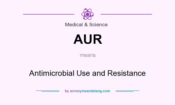 What does AUR mean? It stands for Antimicrobial Use and Resistance