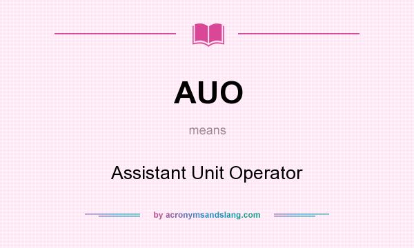 What does AUO mean? It stands for Assistant Unit Operator