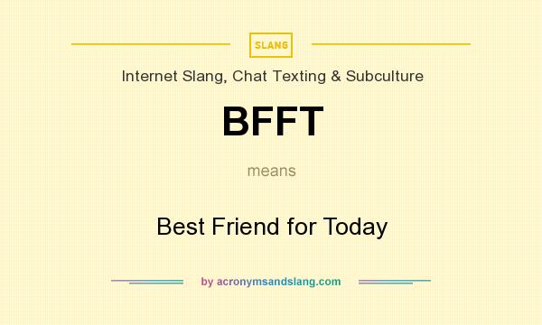 What does BFFT mean? It stands for Best Friend for Today