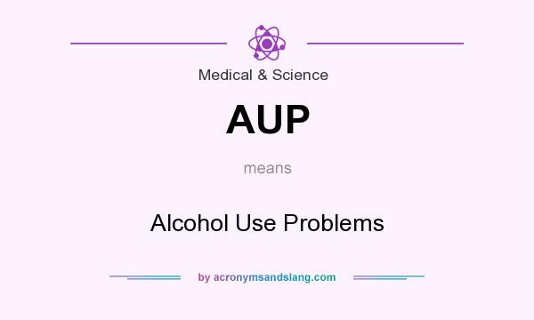 What does AUP mean? It stands for Alcohol Use Problems