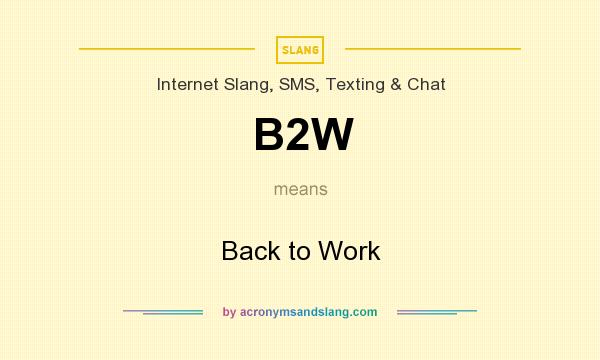 What does B2W mean? It stands for Back to Work