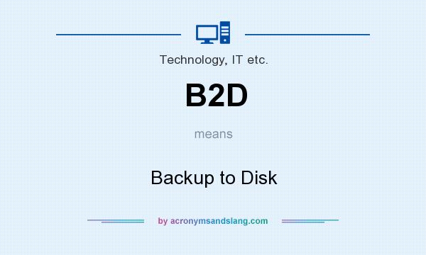 What does B2D mean? It stands for Backup to Disk