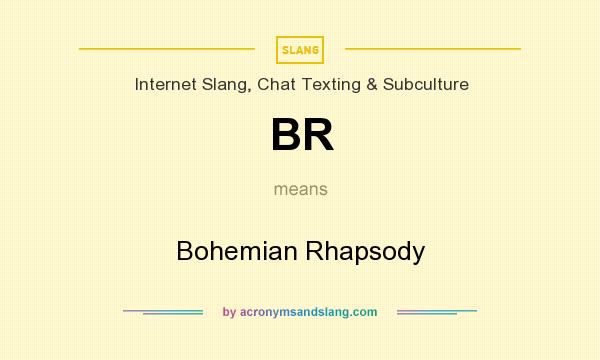 What does BR mean? It stands for Bohemian Rhapsody