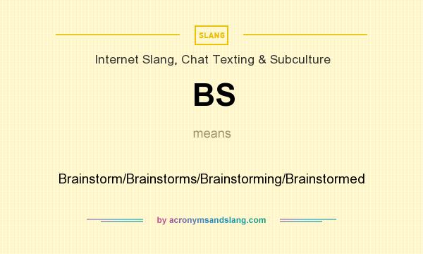 What does BS mean? It stands for Brainstorm/Brainstorms/Brainstorming/Brainstormed