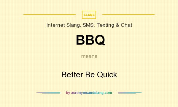 What does BBQ mean? It stands for Better Be Quick