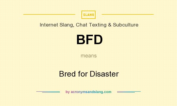 What does BFD mean? It stands for Bred for Disaster