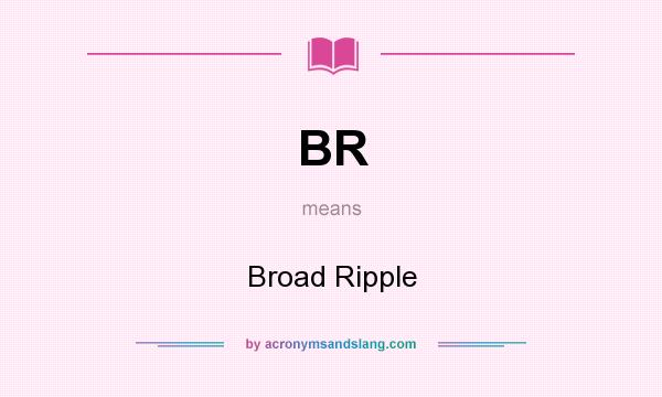 What does BR mean? It stands for Broad Ripple