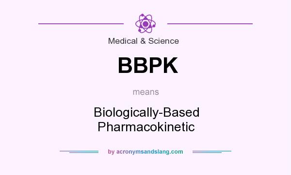 What does BBPK mean? It stands for Biologically-Based Pharmacokinetic