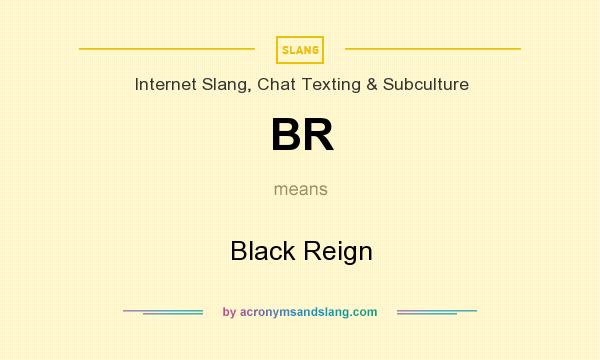 What does BR mean? It stands for Black Reign