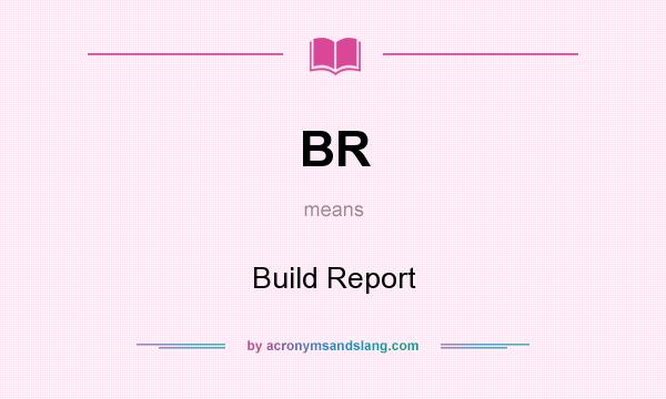 What does BR mean? It stands for Build Report