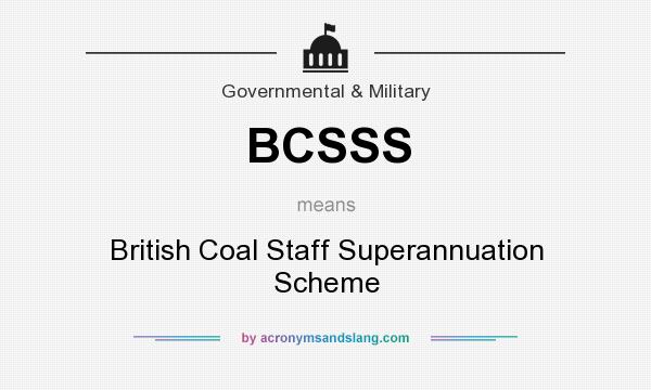 What does BCSSS mean? It stands for British Coal Staff Superannuation Scheme