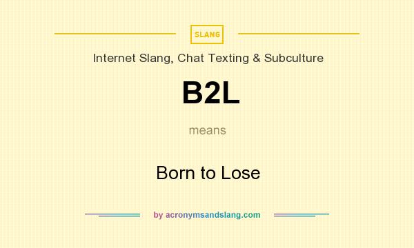What does B2L mean? It stands for Born to Lose