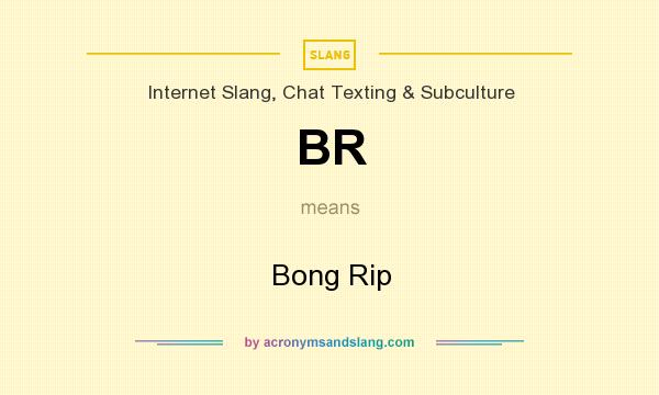 What does BR mean? It stands for Bong Rip