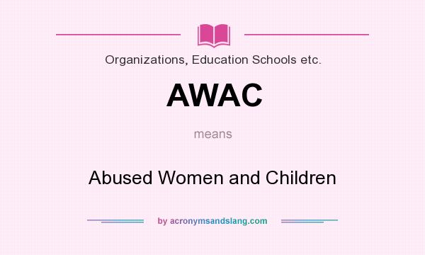 What does AWAC mean? It stands for Abused Women and Children