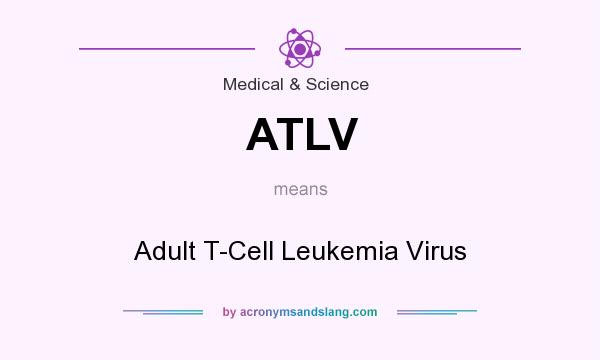 What does ATLV mean? It stands for Adult T-Cell Leukemia Virus