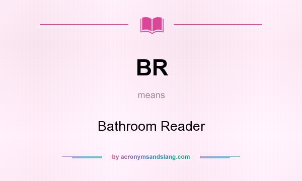 What does BR mean? It stands for Bathroom Reader